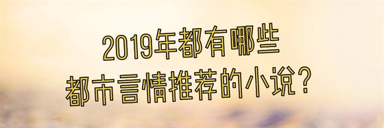 2019年都有哪些都市言情推荐的小说？