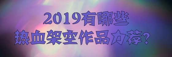 2019有哪些熱血架空作品力薦？