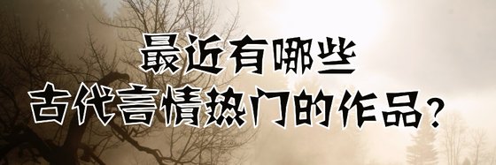最近有哪些古代言情热门的作品？