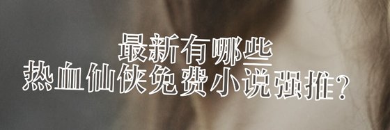 最新有哪些热血仙侠免费小说强推？